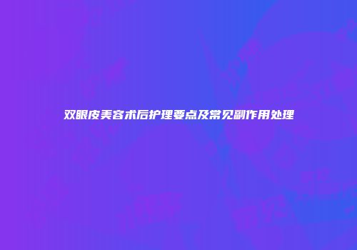 双眼皮美容术后护理要点及常见副作用处理