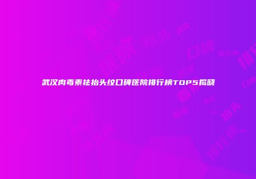 武汉肉毒素祛抬头纹口碑医院排行榜TOP5揭晓