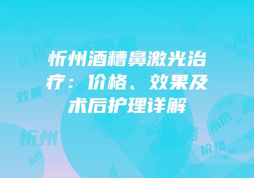 忻州酒糟鼻激光治疗：价格、效果及术后护理详解