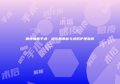 眼皮抽脂手术：副作用解析与术后护理指南