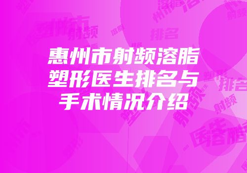 惠州市射频溶脂塑形医生排名与手术情况介绍