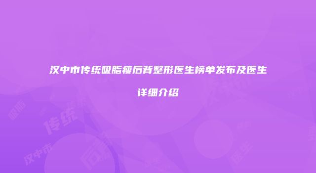 汉中市传统吸脂瘦后背整形医生榜单发布及医生详细介绍