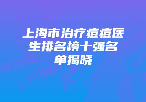 上海市治疗痘痘医生排名榜十强名单揭晓