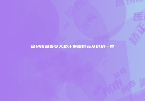 徐州市鼻骨宽大矫正医院推荐及价格一览