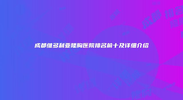 成都维多利亚隆胸医院排名前十及详细介绍