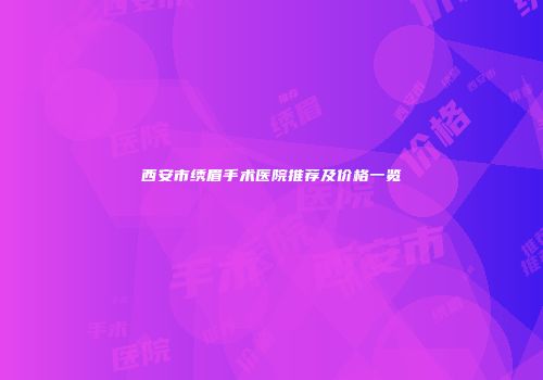 西安市绣眉手术医院推荐及价格一览