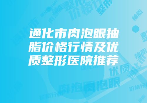 通化市肉泡眼抽脂价格行情及优质整形医院推荐