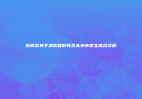 肋骨垫鼻手术恢复时间及永州市医生排名详解