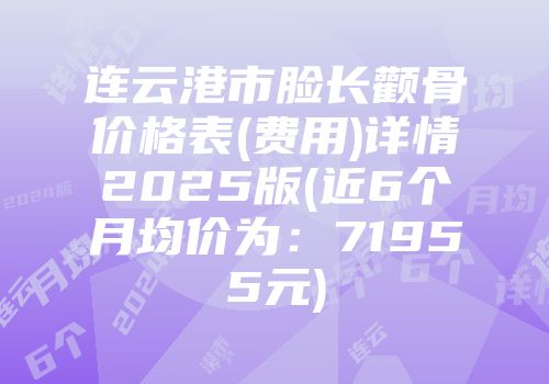 连云港市脸长颧骨价格表(费用)详情2025版(近6个月均价为：71955元)