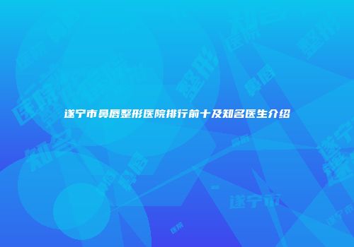 遂宁市鼻唇整形医院排行前十及知名医生介绍