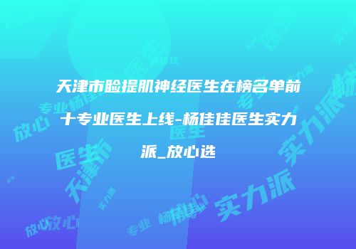 天津市睑提肌神经医生在榜名单前十专业医生上线-杨佳佳医生实力派_放心选