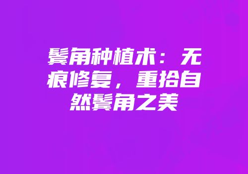 鬓角种植术：无痕修复，重拾自然鬓角之美
