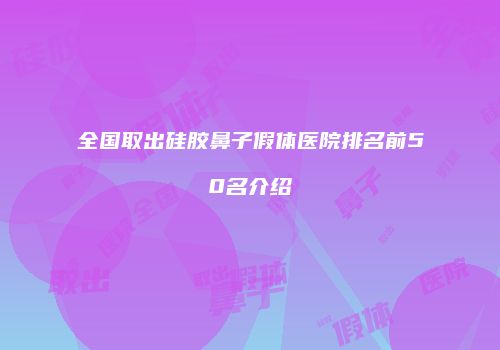 全国取出硅胶鼻子假体医院排名前50名介绍