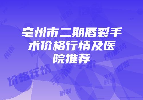 亳州市二期唇裂手术价格行情及医院推荐