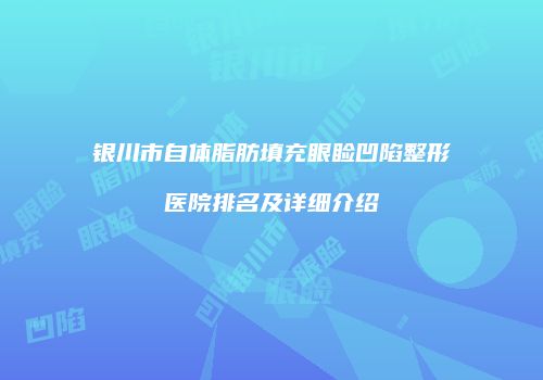 银川市自体脂肪填充眼睑凹陷整形医院排名及详细介绍