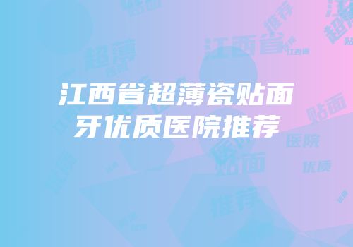 江西省超薄瓷贴面牙优质医院推荐