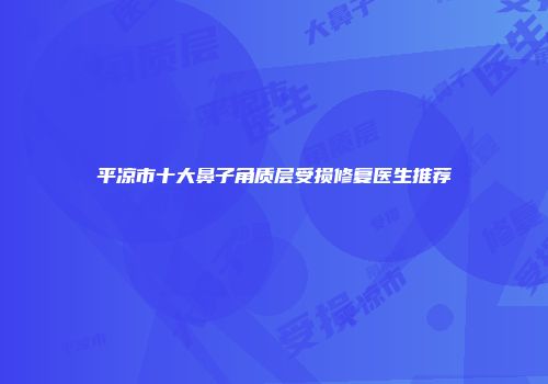 平凉市十大鼻子角质层受损修复医生推荐