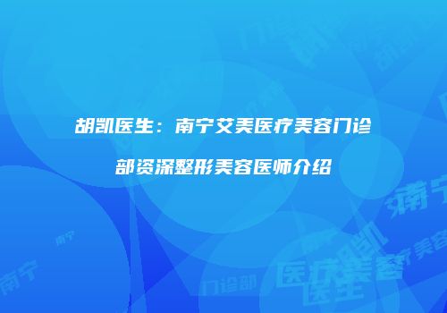 胡凯医生：南宁艾美医疗美容门诊部资深整形美容医师介绍
