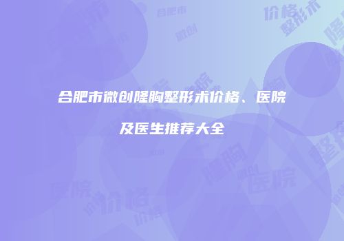 合肥市微创隆胸整形术价格、医院及医生推荐大全