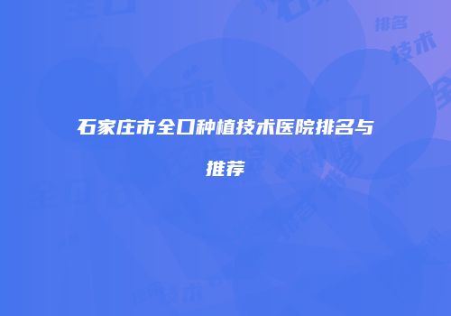 石家庄市全口种植技术医院排名与推荐