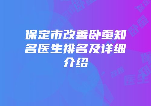 保定市改善卧蚕知名医生排名及详细介绍