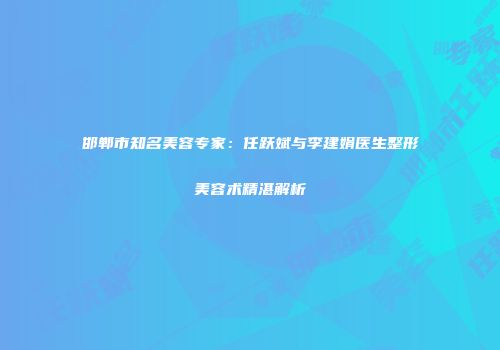 邯郸市知名美容专家：任跃斌与李建娟医生整形美容术精湛解析