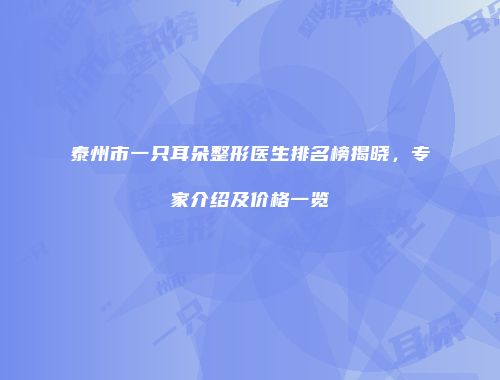 泰州市一只耳朵整形医生排名榜揭晓，专家介绍及价格一览