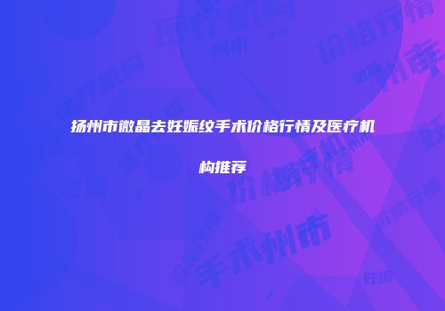 扬州市微晶去妊娠纹手术价格行情及医疗机构推荐