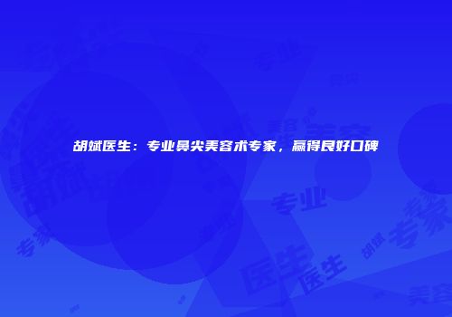 胡斌医生：专业鼻尖美容术专家，赢得良好口碑