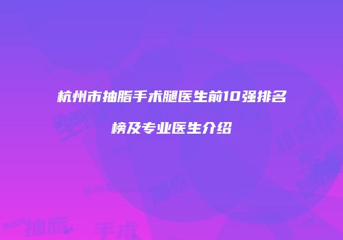杭州市抽脂手术腿医生前10强排名榜及专业医生介绍