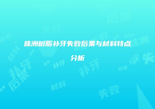 株洲树脂补牙失败后果与材料特点分析