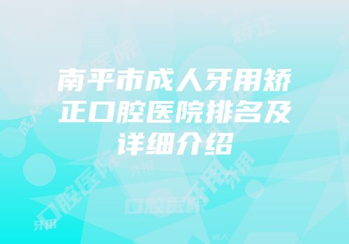 南平市成人牙用矫正口腔医院排名及详细介绍