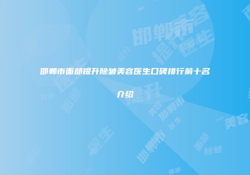 邯郸市面部提升除皱美容医生口碑排行前十名介绍