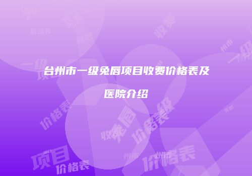 台州市一级兔唇项目收费价格表及医院介绍