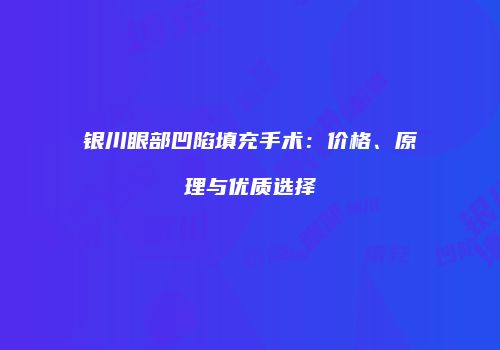 银川眼部凹陷填充手术：价格、原理与优质选择
