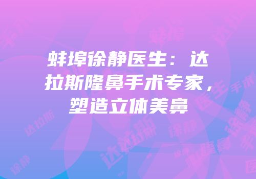 蚌埠徐静医生：达拉斯隆鼻手术专家，塑造立体美鼻