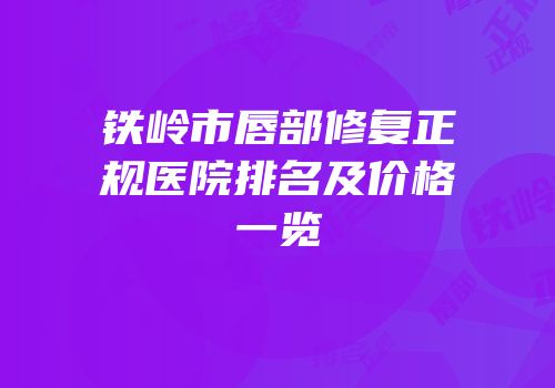 铁岭市唇部修复正规医院排名及价格一览