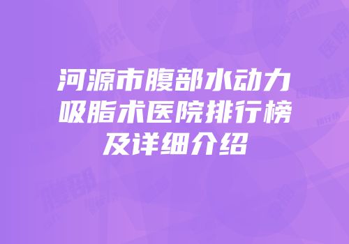 河源市腹部水动力吸脂术医院排行榜及详细介绍