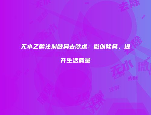 无水乙醇注射腋臭去除术：微创除臭，提升生活质量