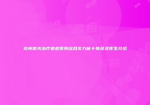 沧州激光治疗痘痘医院综合实力前十排名及医生介绍