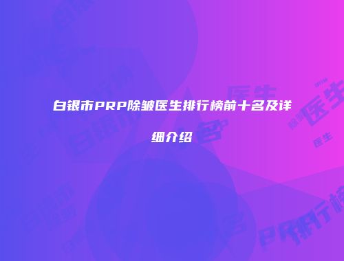 白银市PRP除皱医生排行榜前十名及详细介绍