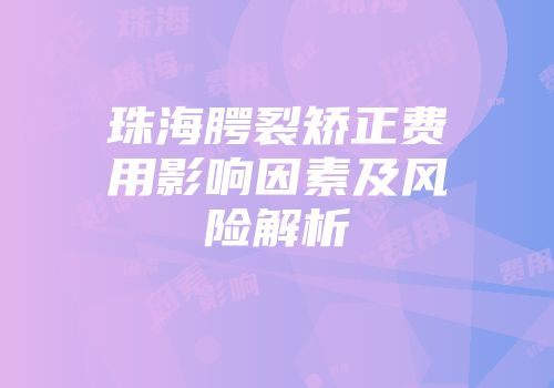珠海腭裂矫正费用影响因素及风险解析
