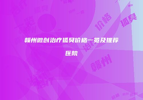 赣州微创治疗狐臭价格一览及推荐医院