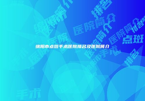 绵阳市点斑手术医院排名及医院简介