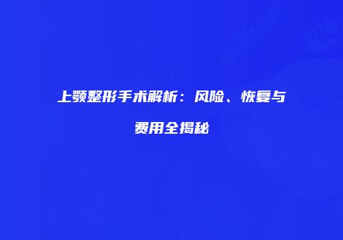 上颚整形手术解析：风险、恢复与费用全揭秘