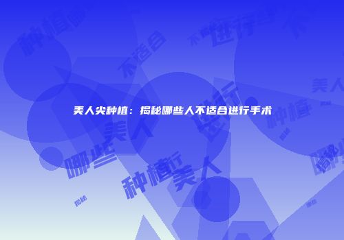 美人尖种植：揭秘哪些人不适合进行手术