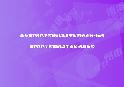 梅州市PRP注射填泪沟详细价格表曝光-梅州市PRP注射填泪沟手术价格与优势