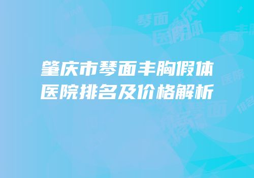 肇庆市琴面丰胸假体医院排名及价格解析