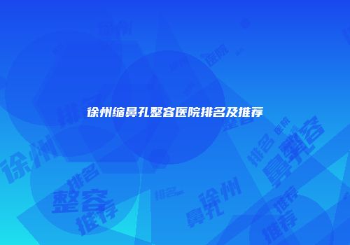 徐州缩鼻孔整容医院排名及推荐