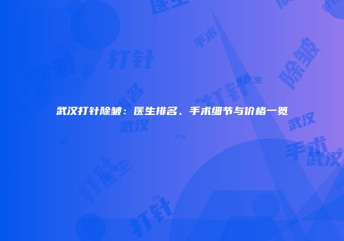 武汉打针除皱：医生排名、手术细节与价格一览
